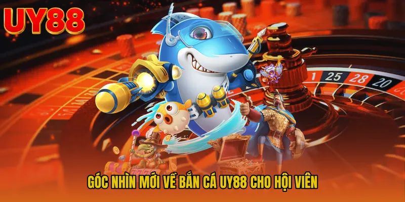Góc nhìn mới về Bắn cá UY88 cho hội viên